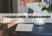 一个网站建设公司好吗（网站建设公司好做吗）