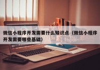 微信小程序开发需要什么知识点（微信小程序开发需要哪些基础）