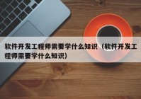 软件开发工程师需要学什么知识（软件开发工程师需要学什么知识）