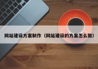 网站建设方案制作（网站建设的方案怎么做）