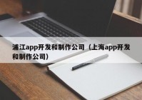 浦江app开发和制作公司（上海app开发和制作公司）