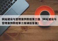 网站建设与管理案例教程第三版（网站建设与管理案例教程第三版课后答案）