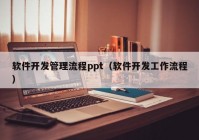 软件开发管理流程ppt（软件开发工作流程）