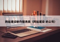 网站建设制作服务商（网站建设 的公司）