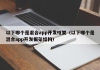 以下哪个是混合app开发框架（以下哪个是混合app开发框架结构）