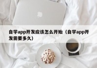 自学app开发应该怎么开始（自学app开发需要多久）