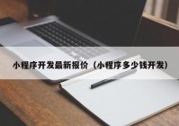 小程序开发最新报价（小程序多少钱开发）