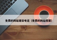 免费的网站建设电话（免费的网站搭建）