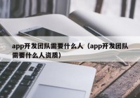 app开发团队需要什么人（app开发团队需要什么人资质）