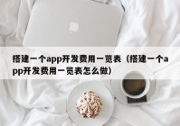 搭建一个app开发费用一览表（搭建一个app开发费用一览表怎么做）