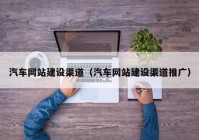 汽车网站建设渠道（汽车网站建设渠道推广）