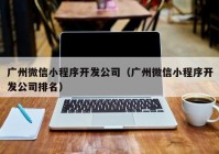 广州微信小程序开发公司（广州微信小程序开发公司排名）