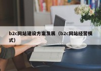 b2c网站建设方案发展（b2c网站经营模式）