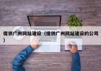 提供广州网站建设（提供广州网站建设的公司）