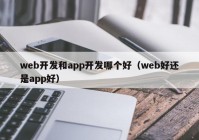 web开发和app开发哪个好（web好还是app好）