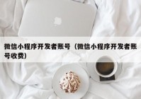 微信小程序开发者账号（微信小程序开发者账号收费）