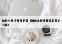 微信小程序开发免费（微信小程序开发免费的书籍）