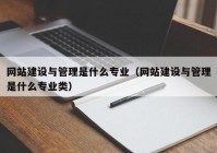 网站建设与管理是什么专业（网站建设与管理是什么专业类）