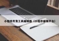 小程序开发工具编辑器（小程序编辑平台）