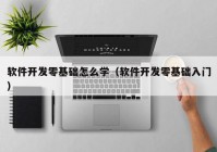 软件开发零基础怎么学（软件开发零基础入门）