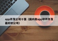 app开发公司十强（国内做app软件开发最好的公司）