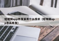 短视频app开发采用什么技术（短视频app怎么开发）