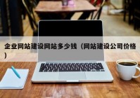 企业网站建设网站多少钱（网站建设公司价格）