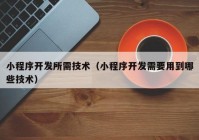 小程序开发所需技术（小程序开发需要用到哪些技术）