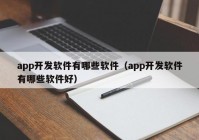 app开发软件有哪些软件（app开发软件有哪些软件好）