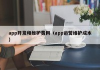 app开发和维护费用（app运营维护成本）