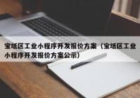 宝坻区工业小程序开发报价方案（宝坻区工业小程序开发报价方案公示）