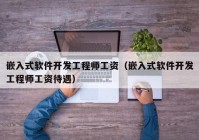 嵌入式软件开发工程师工资（嵌入式软件开发工程师工资待遇）