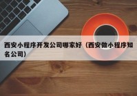 西安小程序开发公司哪家好（西安做小程序知名公司）