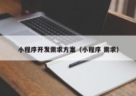 小程序开发需求方案（小程序 需求）