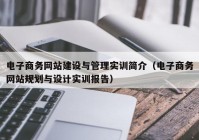 电子商务网站建设与管理实训简介（电子商务网站规划与设计实训报告）