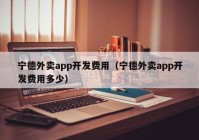 宁德外卖app开发费用（宁德外卖app开发费用多少）