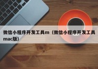 微信小程序开发工具m（微信小程序开发工具mac版）