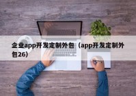 企业app开发定制外包（app开发定制外包26）