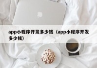 app小程序开发多少钱（app小程序开发多少钱）