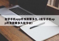 自学手机app开发需要多久（自学手机app开发需要多久能学会）