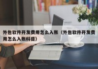 外包软件开发费用怎么入账（外包软件开发费用怎么入账科目）