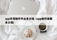 app开发制作平台多少钱（app制作需要多少钱）