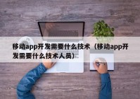 移动app开发需要什么技术（移动app开发需要什么技术人员）