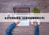 企业型网站建设（企业网站建设的公司）