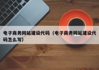 电子商务网站建设代码（电子商务网站建设代码怎么写）