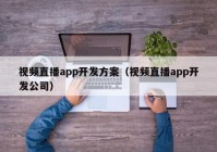 视频直播app开发方案（视频直播app开发公司）