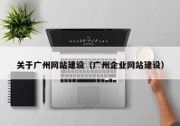 关于广州网站建设（广州企业网站建设）