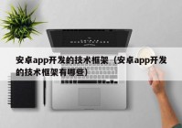 安卓app开发的技术框架（安卓app开发的技术框架有哪些）