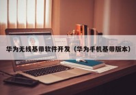 华为无线基带软件开发（华为手机基带版本）