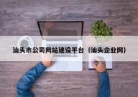 汕头市公司网站建设平台（汕头企业网）